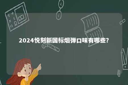 2024悦刻新国标烟弹口味有哪些？ 